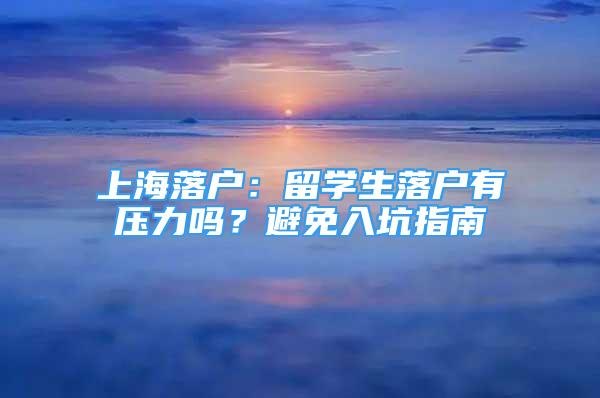 上海落戶：留學生落戶有壓力嗎？避免入坑指南