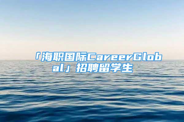 「海職國(guó)際CareerGlobal」招聘留學(xué)生