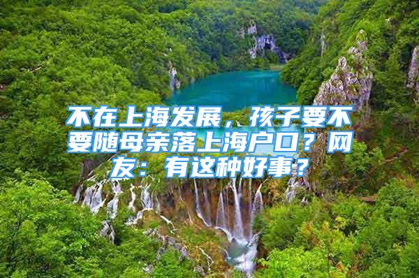 不在上海發(fā)展，孩子要不要隨母親落上海戶口？網(wǎng)友：有這種好事？