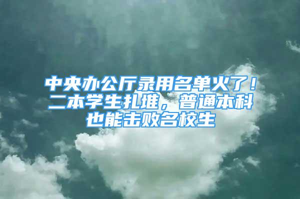 中央辦公廳錄用名單火了！二本學(xué)生扎堆，普通本科也能擊敗名校生