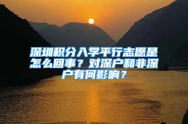 深圳積分入學(xué)平行志愿是怎么回事？對深戶和非深戶有何影響？