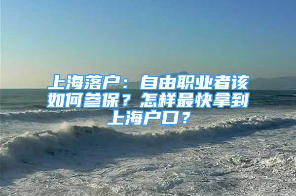 上海落戶：自由職業(yè)者該如何參保？怎樣最快拿到上海戶口？