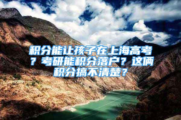 積分能讓孩子在上海高考？考研能積分落戶？這倆積分搞不清楚？