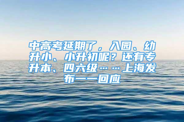 中高考延期了，入園、幼升小、小升初呢？還有專升本、四六級……上海發(fā)布一一回應