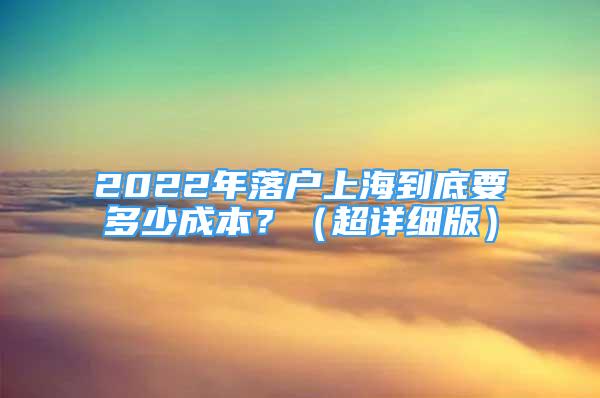 2022年落戶上海到底要多少成本？（超詳細版）