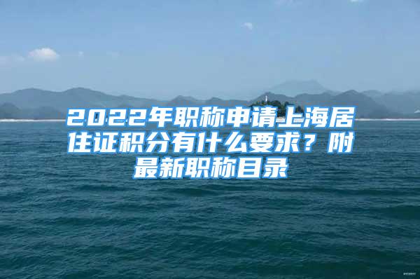 2022年職稱申請(qǐng)上海居住證積分有什么要求？附最新職稱目錄