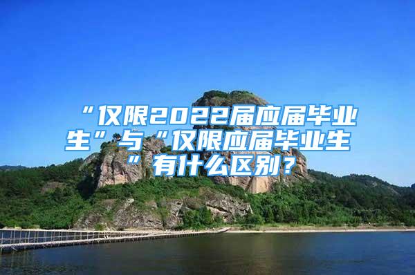 “僅限2022屆應(yīng)屆畢業(yè)生”與“僅限應(yīng)屆畢業(yè)生”有什么區(qū)別？