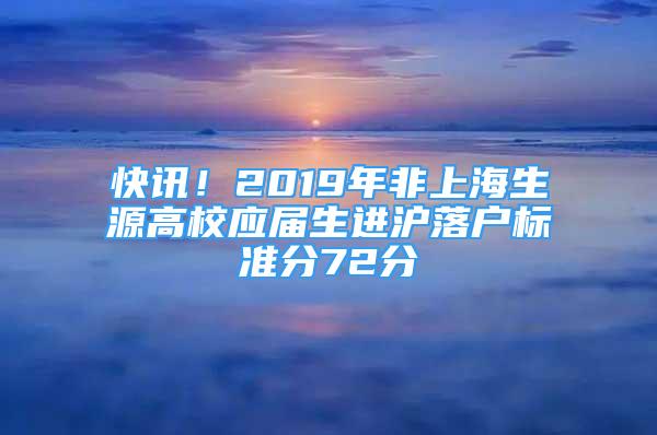 快訊！2019年非上海生源高校應(yīng)屆生進(jìn)滬落戶標(biāo)準(zhǔn)分72分