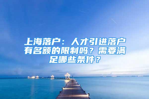 上海落戶：人才引進落戶有名額的限制嗎？需要滿足哪些條件？