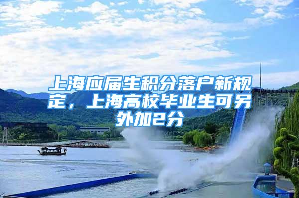 上海應(yīng)屆生積分落戶新規(guī)定，上海高校畢業(yè)生可另外加2分