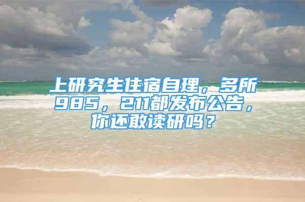 上研究生住宿自理，多所985，211都發(fā)布公告，你還敢讀研嗎？