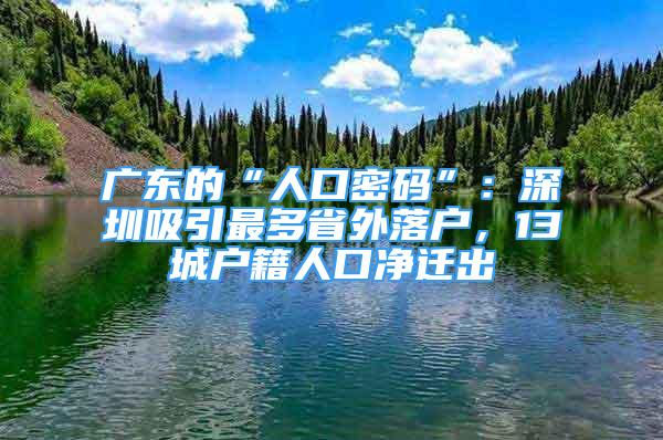 廣東的“人口密碼”：深圳吸引最多省外落戶，13城戶籍人口凈遷出