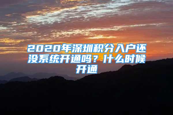 2020年深圳積分入戶還沒系統(tǒng)開通嗎？什么時(shí)候開通