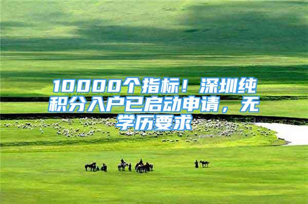 10000個(gè)指標(biāo)！深圳純積分入戶已啟動(dòng)申請(qǐng)，無(wú)學(xué)歷要求