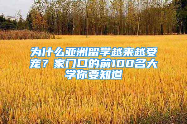 為什么亞洲留學(xué)越來越受寵？家門口的前100名大學(xué)你要知道