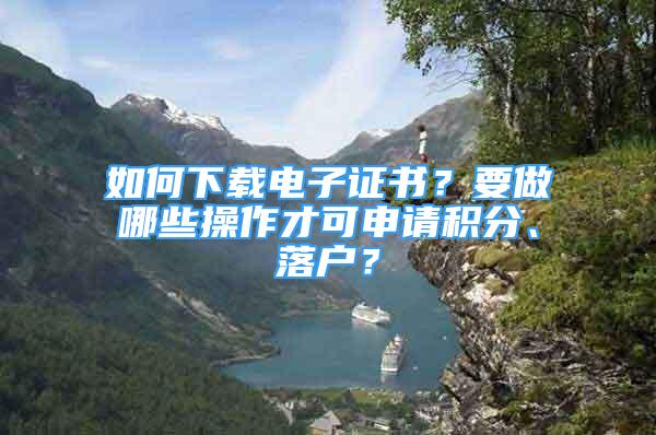 如何下載電子證書？要做哪些操作才可申請積分、落戶？