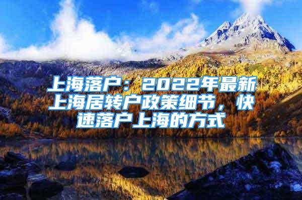 上海落戶：2022年最新上海居轉(zhuǎn)戶政策細節(jié)，快速落戶上海的方式