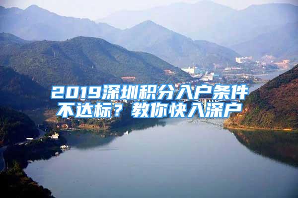 2019深圳積分入戶條件不達(dá)標(biāo)？教你快入深戶