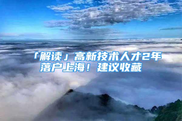 「解讀」高新技術人才2年落戶上海！建議收藏