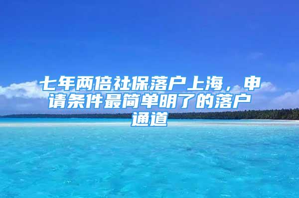 七年兩倍社保落戶上海，申請條件最簡單明了的落戶通道