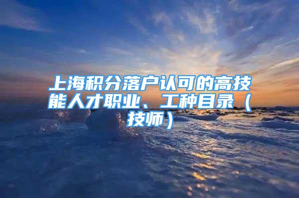 上海積分落戶(hù)認(rèn)可的高技能人才職業(yè)、工種目錄（技師）