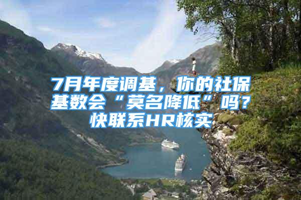 7月年度調(diào)基，你的社?；鶖?shù)會“莫名降低”嗎？快聯(lián)系HR核實→