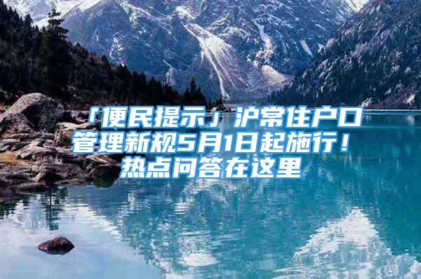 「便民提示」滬常住戶口管理新規(guī)5月1日起施行！熱點(diǎn)問答在這里