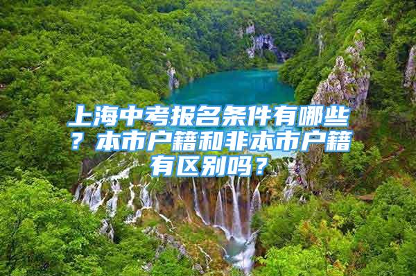 上海中考報名條件有哪些？本市戶籍和非本市戶籍有區(qū)別嗎？