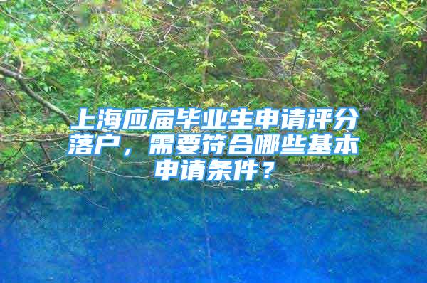 上海應屆畢業(yè)生申請評分落戶，需要符合哪些基本申請條件？