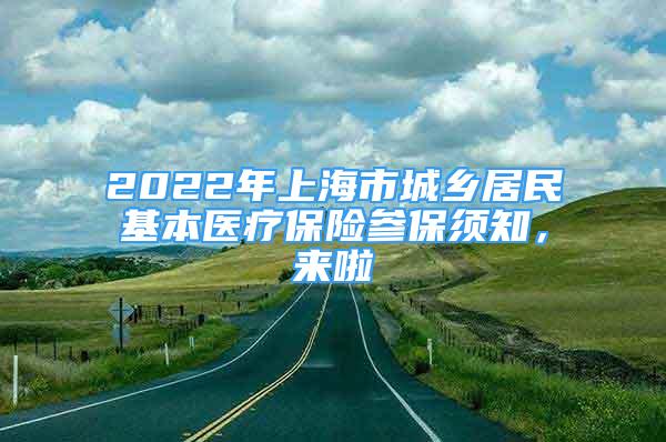 2022年上海市城鄉(xiāng)居民基本醫(yī)療保險參保須知，來啦