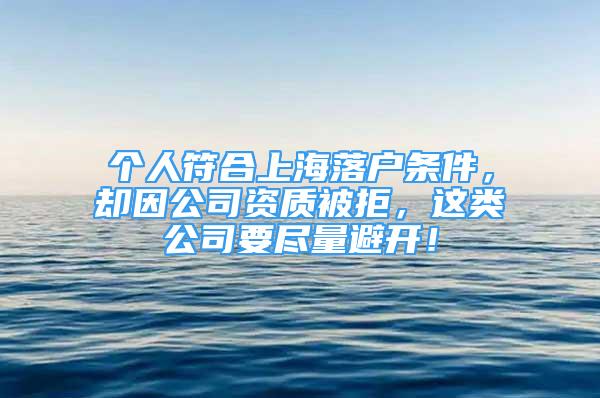 個(gè)人符合上海落戶條件，卻因公司資質(zhì)被拒，這類公司要盡量避開！