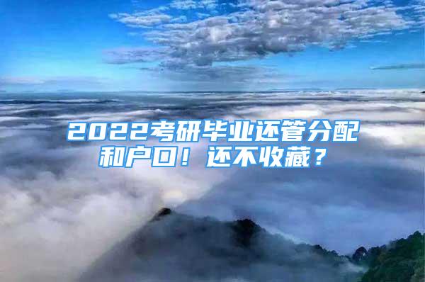 2022考研畢業(yè)還管分配和戶口！還不收藏？