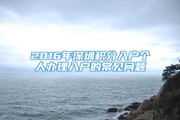 2016年深圳積分入戶個(gè)人辦理入戶的常見問題