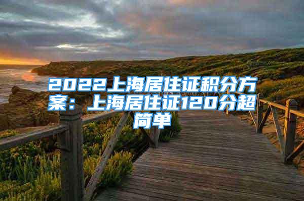 2022上海居住證積分方案：上海居住證120分超簡單