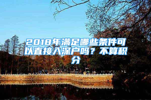 2018年滿足哪些條件可以直接入深戶嗎？不算積分