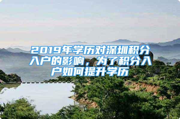 2019年學歷對深圳積分入戶的影響，為了積分入戶如何提升學歷