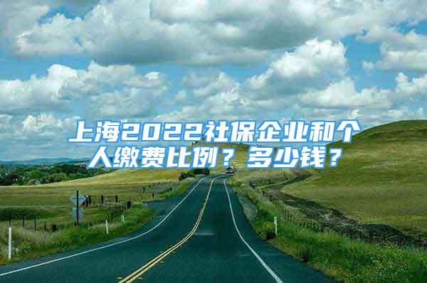 上海2022社保企業(yè)和個人繳費比例？多少錢？