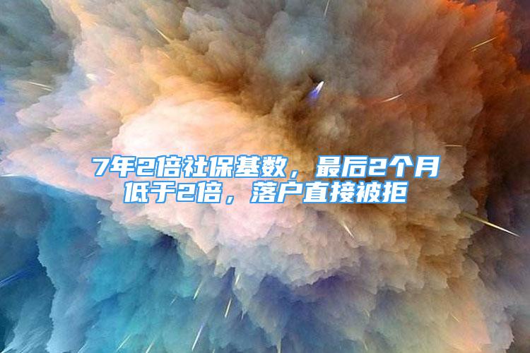 7年2倍社?；鶖?shù)，最后2個(gè)月低于2倍，落戶(hù)直接被拒