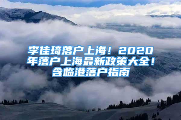 李佳琦落戶上海！2020年落戶上海最新政策大全！含臨港落戶指南