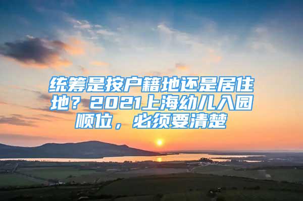 統(tǒng)籌是按戶籍地還是居住地？2021上海幼兒入園順位，必須要清楚