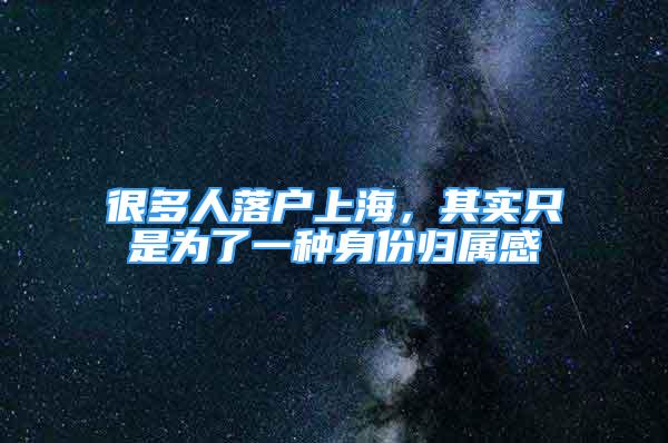 很多人落戶上海，其實(shí)只是為了一種身份歸屬感