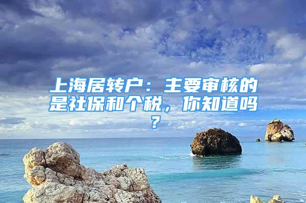 上海居轉(zhuǎn)戶：主要審核的是社保和個(gè)稅，你知道嗎？