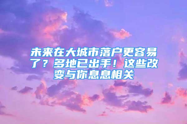 未來(lái)在大城市落戶(hù)更容易了？多地已出手！這些改變與你息息相關(guān)