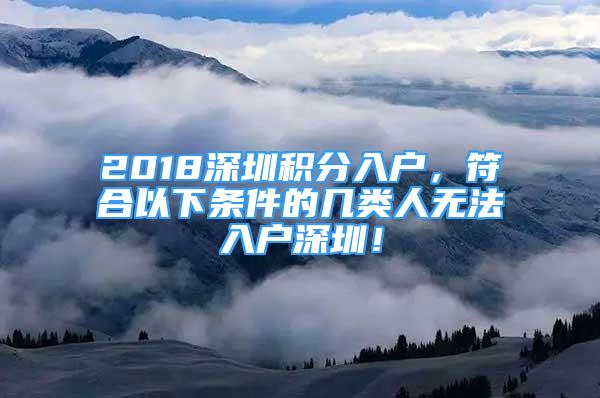 2018深圳積分入戶，符合以下條件的幾類人無法入戶深圳！