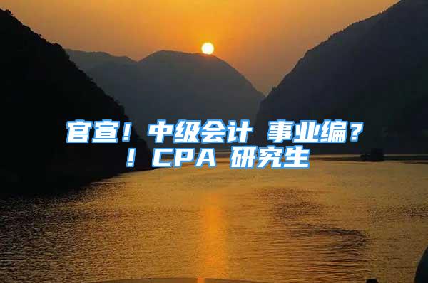 官宣！中級會計≈事業(yè)編？！CPA≈研究生