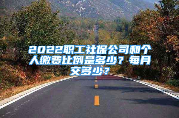 2022職工社保公司和個(gè)人繳費(fèi)比例是多少？每月交多少？