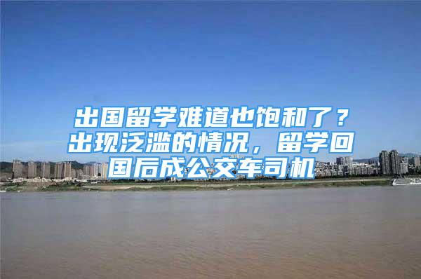 出國留學難道也飽和了？出現(xiàn)泛濫的情況，留學回國后成公交車司機