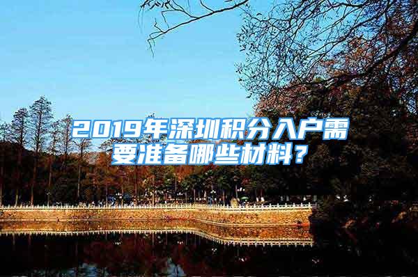 2019年深圳積分入戶需要準備哪些材料？