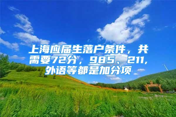 上海應屆生落戶條件，共需要72分，985、211,外語等都是加分項