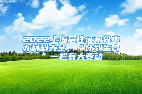 2022上海居住證積分申辦材料大全，“計劃生育”一欄有大變動